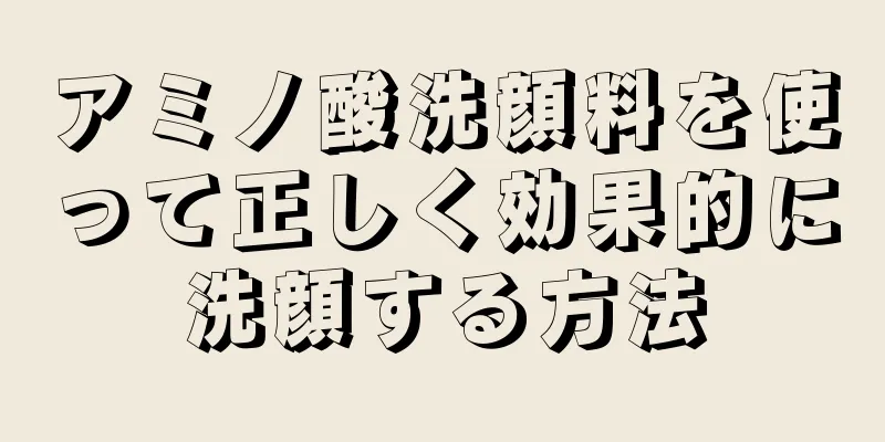 アミノ酸洗顔料を使って正しく効果的に洗顔する方法