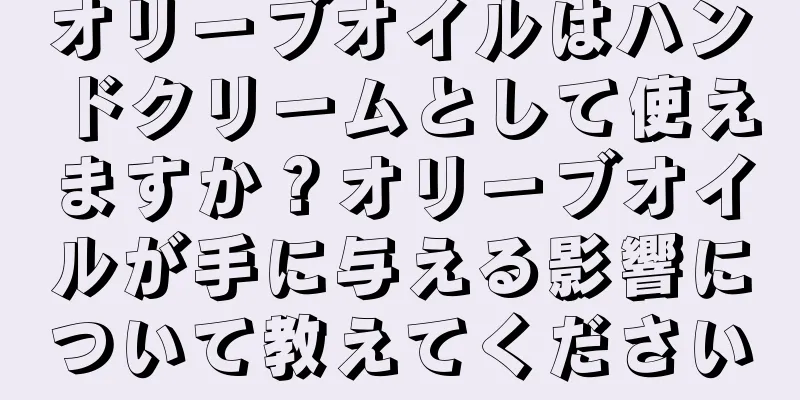 オリーブオイルはハンドクリームとして使えますか？オリーブオイルが手に与える影響について教えてください