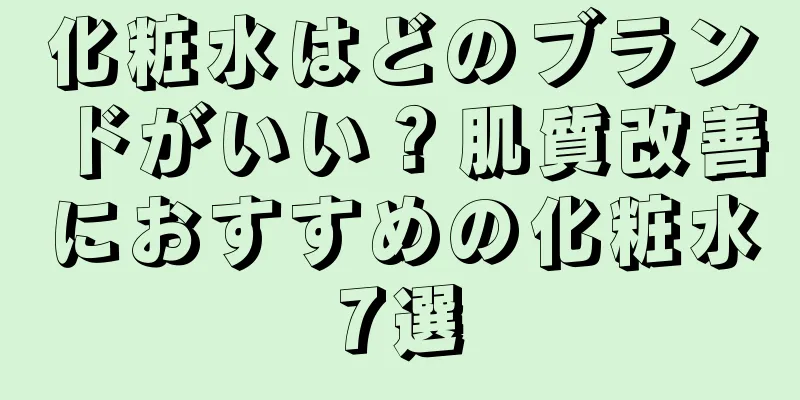 化粧水はどのブランドがいい？肌質改善におすすめの化粧水7選