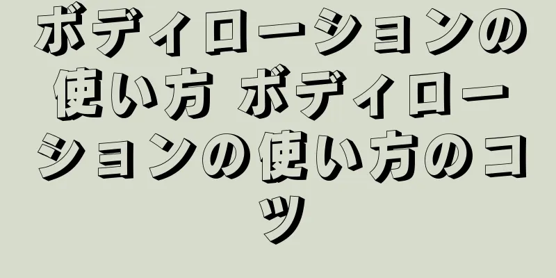 ボディローションの使い方 ボディローションの使い方のコツ