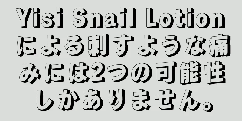 Yisi Snail Lotionによる刺すような痛みには2つの可能性しかありません。