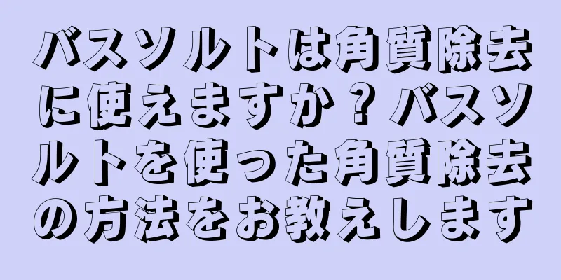 バスソルトは角質除去に使えますか？バスソルトを使った角質除去の方法をお教えします