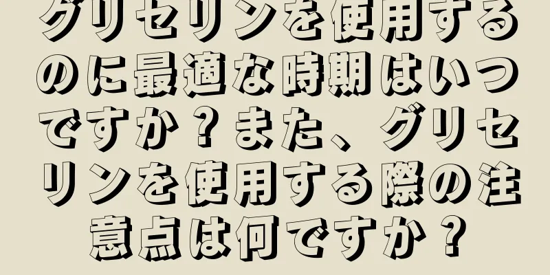 グリセリンを使用するのに最適な時期はいつですか？また、グリセリンを使用する際の注意点は何ですか？