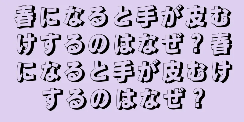 春になると手が皮むけするのはなぜ？春になると手が皮むけするのはなぜ？