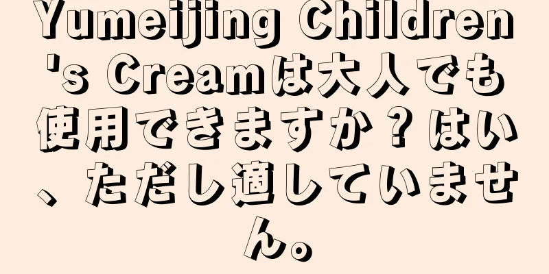 Yumeijing Children's Creamは大人でも使用できますか？はい、ただし適していません。