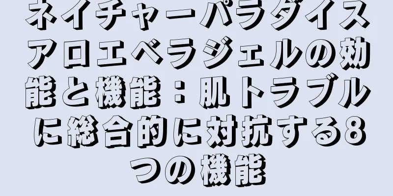 ネイチャーパラダイスアロエベラジェルの効能と機能：肌トラブルに総合的に対抗する8つの機能