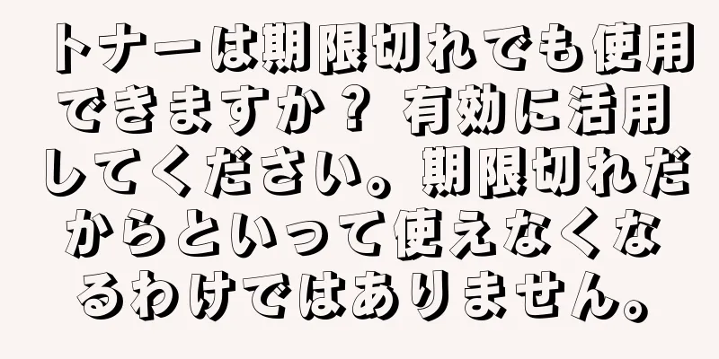 トナーは期限切れでも使用できますか？ 有効に活用してください。期限切れだからといって使えなくなるわけではありません。