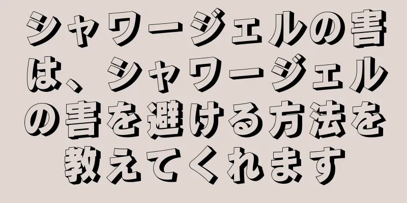 シャワージェルの害は、シャワージェルの害を避ける方法を教えてくれます