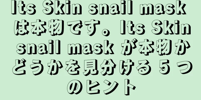 Its Skin snail mask は本物です。Its Skin snail mask が本物かどうかを見分ける 5 つのヒント