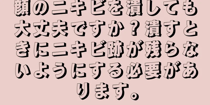 顔のニキビを潰しても大丈夫ですか？潰すときにニキビ跡が残らないようにする必要があります。