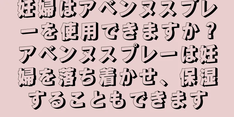 妊婦はアベンヌスプレーを使用できますか？アベンヌスプレーは妊婦を落ち着かせ、保湿することもできます