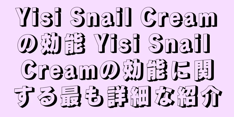 Yisi Snail Creamの効能 Yisi Snail Creamの効能に関する最も詳細な紹介