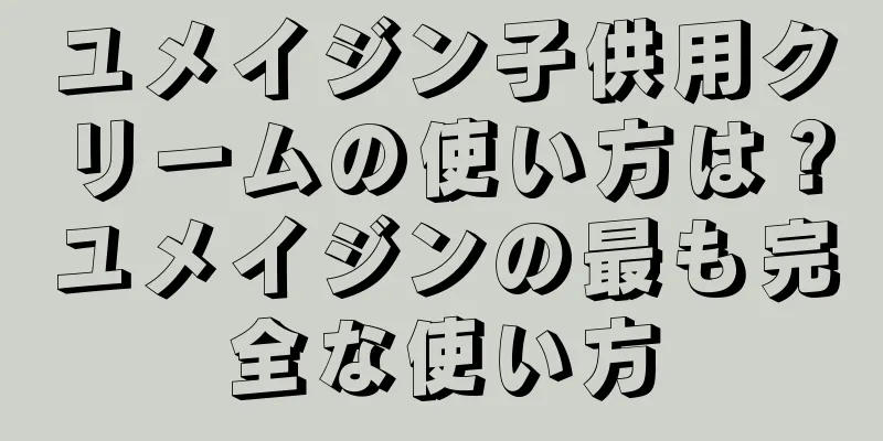 ユメイジン子供用クリームの使い方は？ユメイジンの最も完全な使い方