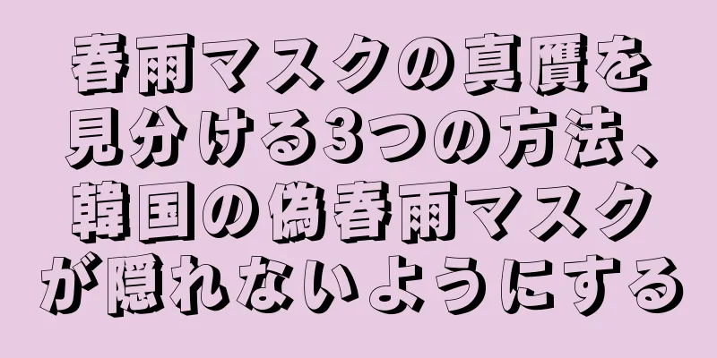 春雨マスクの真贋を見分ける3つの方法、韓国の偽春雨マスクが隠れないようにする