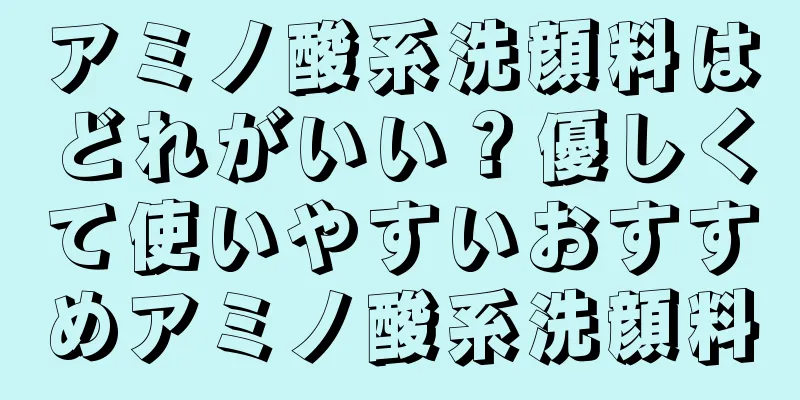 アミノ酸系洗顔料はどれがいい？優しくて使いやすいおすすめアミノ酸系洗顔料