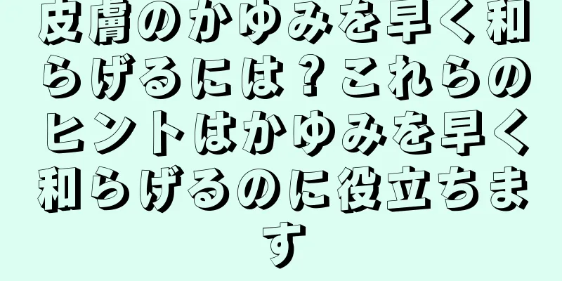 皮膚のかゆみを早く和らげるには？これらのヒントはかゆみを早く和らげるのに役立ちます