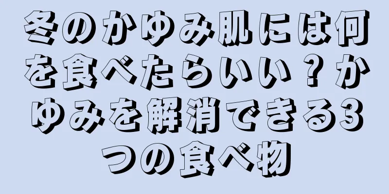 冬のかゆみ肌には何を食べたらいい？かゆみを解消できる3つの食べ物