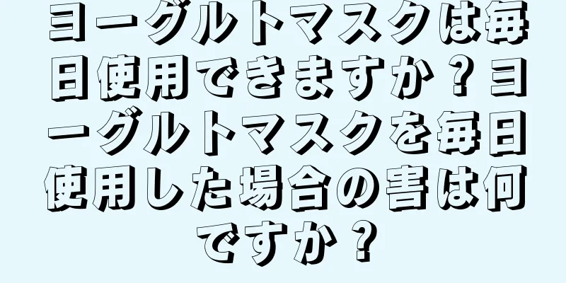 ヨーグルトマスクは毎日使用できますか？ヨーグルトマスクを毎日使用した場合の害は何ですか？