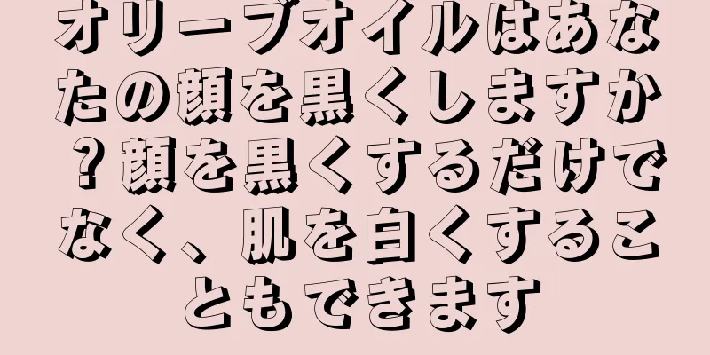 オリーブオイルはあなたの顔を黒くしますか？顔を黒くするだけでなく、肌を白くすることもできます