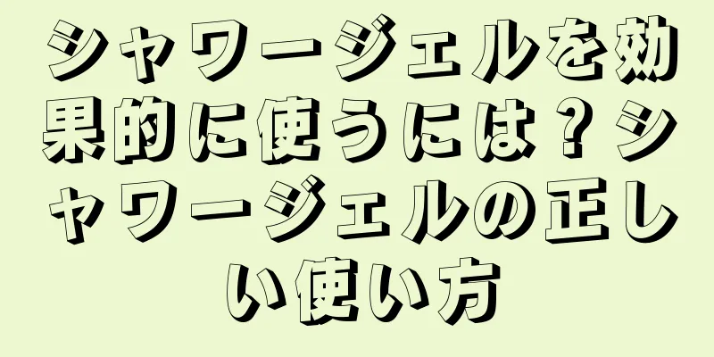 シャワージェルを効果的に使うには？シャワージェルの正しい使い方