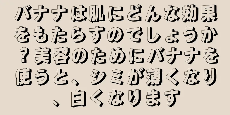 バナナは肌にどんな効果をもたらすのでしょうか？美容のためにバナナを使うと、シミが薄くなり、白くなります