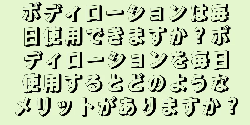ボディローションは毎日使用できますか？ボディローションを毎日使用するとどのようなメリットがありますか？