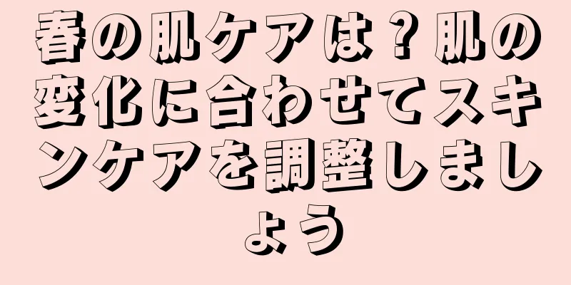 春の肌ケアは？肌の変化に合わせてスキンケアを調整しましょう