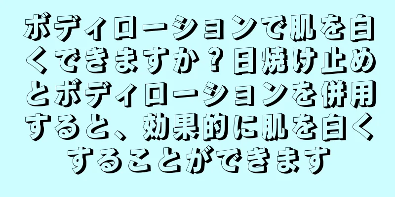 ボディローションで肌を白くできますか？日焼け止めとボディローションを併用すると、効果的に肌を白くすることができます