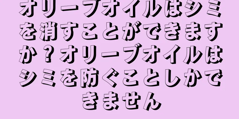 オリーブオイルはシミを消すことができますか？オリーブオイルはシミを防ぐことしかできません