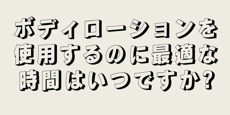 ボディローションを使用するのに最適な時間はいつですか?