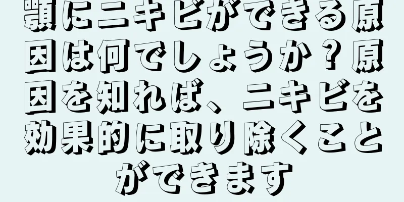 顎にニキビができる原因は何でしょうか？原因を知れば、ニキビを効果的に取り除くことができます