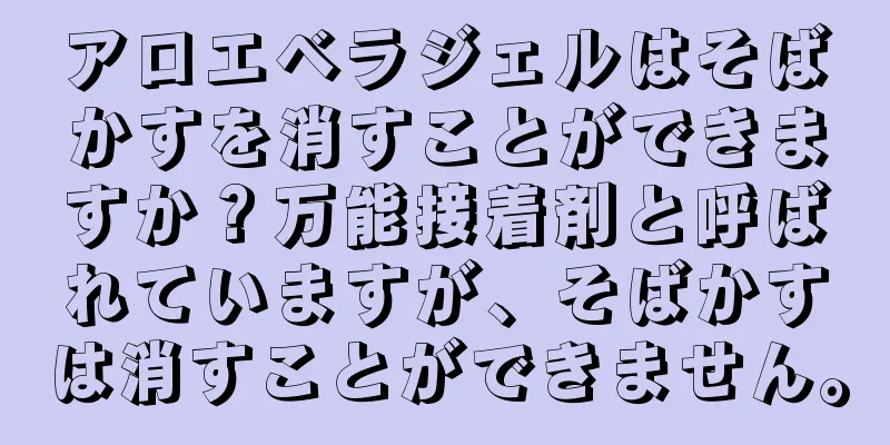 アロエベラジェルはそばかすを消すことができますか？万能接着剤と呼ばれていますが、そばかすは消すことができません。