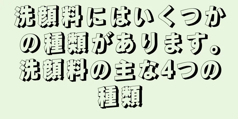 洗顔料にはいくつかの種類があります。洗顔料の主な4つの種類