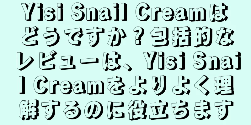 Yisi Snail Creamはどうですか？包括的なレビューは、Yisi Snail Creamをよりよく理解するのに役立ちます