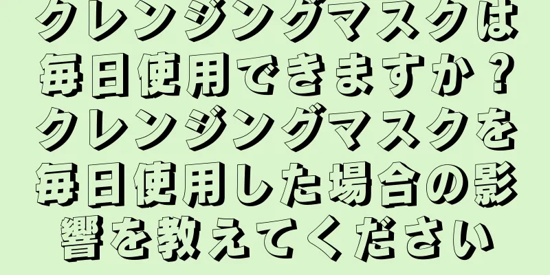 クレンジングマスクは毎日使用できますか？クレンジングマスクを毎日使用した場合の影響を教えてください