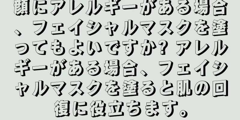 顔にアレルギーがある場合、フェイシャルマスクを塗ってもよいですか? アレルギーがある場合、フェイシャルマスクを塗ると肌の回復に役立ちます。