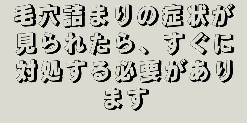 毛穴詰まりの症状が見られたら、すぐに対処する必要があります