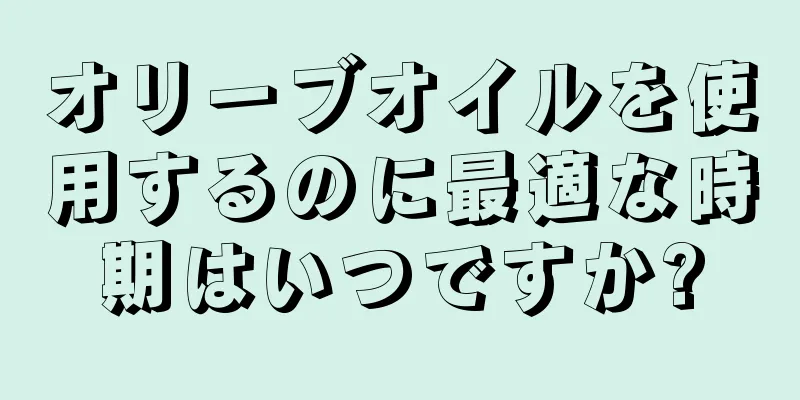 オリーブオイルを使用するのに最適な時期はいつですか?