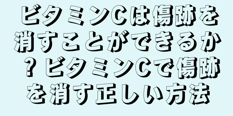 ビタミンCは傷跡を消すことができるか？ビタミンCで傷跡を消す正しい方法