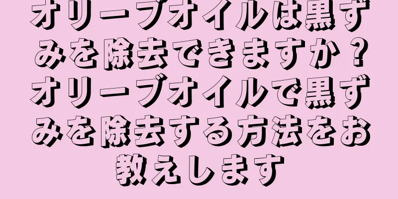 オリーブオイルは黒ずみを除去できますか？オリーブオイルで黒ずみを除去する方法をお教えします