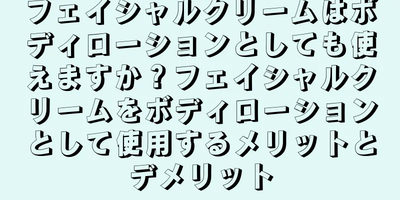 フェイシャルクリームはボディローションとしても使えますか？フェイシャルクリームをボディローションとして使用するメリットとデメリット