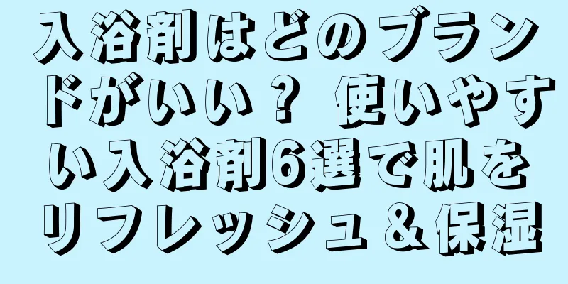 入浴剤はどのブランドがいい？ 使いやすい入浴剤6選で肌をリフレッシュ＆保湿