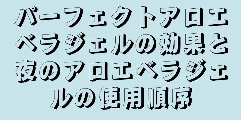 パーフェクトアロエベラジェルの効果と夜のアロエベラジェルの使用順序