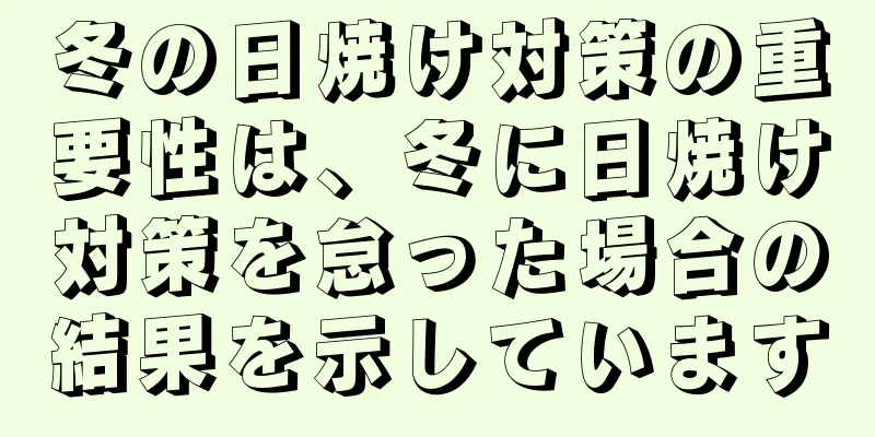 冬の日焼け対策の重要性は、冬に日焼け対策を怠った場合の結果を示しています