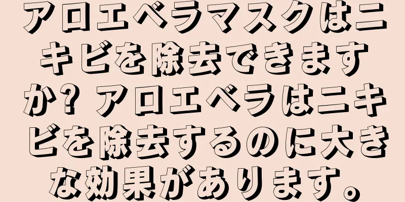 アロエベラマスクはニキビを除去できますか? アロエベラはニキビを除去するのに大きな効果があります。